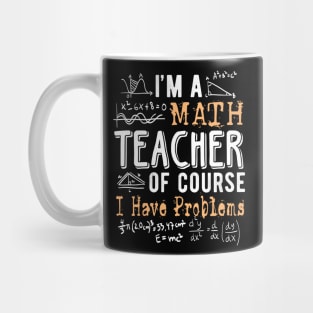 I'm a Math Teacher of Course I Have Problems Funny Mug